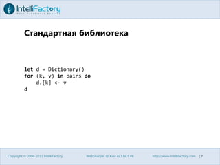 Стандартная библиотекаCopyright © 2004-2011 IntelliFactoryWebSharper @ Kiev ALT.NET #6http://www.intellifactory.com    |7let d = Dictionary()for (k, v) in pairs do    d.[k] <- vd