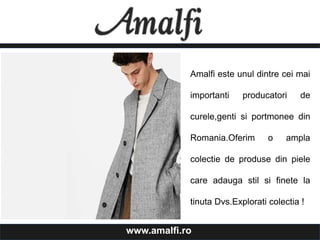 Amalfi este unul dintre cei mai
importanti producatori de
curele,genti si portmonee din
Romania.Oferim o ampla
colectie de produse din piele
care adauga stil si finete la
tinuta Dvs.Explorati colectia !
www.amalfi.ro
 