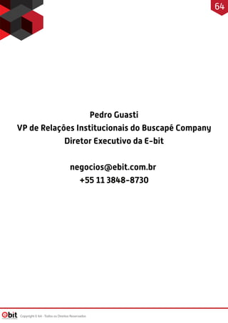 Pedro Guasti
VP de Relações Institucionais do Buscapé Company
Diretor Executivo da E-bit
negocios@ebit.com.br
+55 11 3848-8730
Copyright E-bit - Todos os Direitos Reservados
64
 