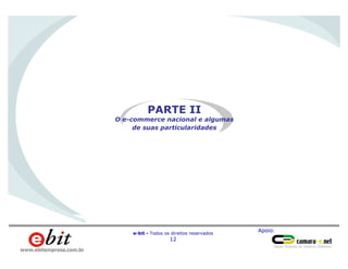 Apoio:
e-bit - Todos os direitos reservados
12
www.ebitempresa.com.br
PARTE II
O e-commerce nacional e algumas
de suas particularidades
 