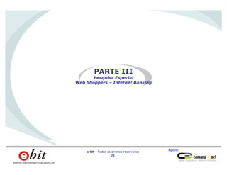 Apoio:
e-bit - Todos os direitos reservados
21
www.ebitempresa.com.br
PARTE III
Pesquisa Especial
Web Shoppers – Internet Banking
 