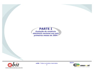 Apoio:
e-bit - Todos os direitos reservados
7
www.ebitempresa.com.br
PARTE I
Evolução do comércio
eletrônico nacional nos seis
primeiros meses de 2004
 