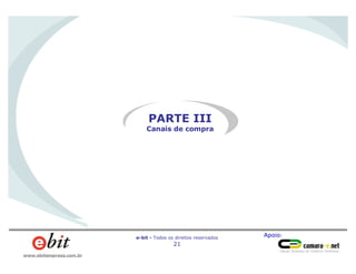 Apoio:e-bit - Todos os direitos reservados
21
www.ebitempresa.com.br
PARTE III
Canais de compra
 