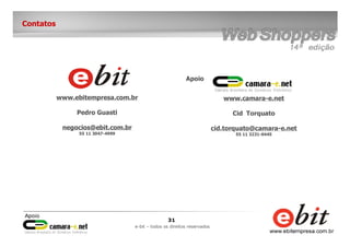 31
e-bit – todos os direitos reservados
Contatos
www.ebitempresa.com.br
Pedro Guasti
negocios@ebit.com.br
55 11 3047-4999
www.camara-e.net
Cid Torquato
cid.torquato@camara-e.net
55 11 3231-0445
Apoio
 