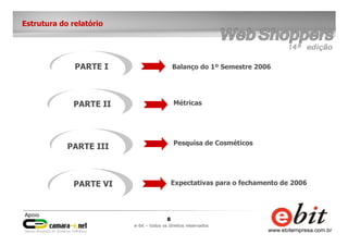 8
e-bit – todos os direitos reservados
Estrutura do relatório
PARTE I Balanço do 1º Semestre 2006
MétricasPARTE II
PARTE III
PARTE VI
Pesquisa de Cosméticos
Expectativas para o fechamento de 2006
 