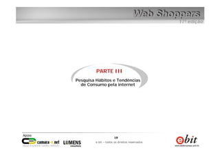 19
e-bit – todos os direitos reservados
19
e-bit – todos os direitos reservados
PARTE III
Pesquisa Hábitos e Tendências
de Consumo pela internet
 