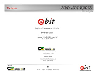e-bit – todos os direitos reservados
3232
e-bit – todos os direitos reservados
Contatos
www.ebitempresa.com.br
Pedro Guasti
negocios@ebit.com.br
55 11 3047-4999
www.camara-e.net
Manuel Matos
manuel.matos@camara-e.net
55 11 3231-0445
 