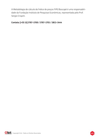 46Copyright E-bit - Todos os Direitos Reservados
A Metodologia de cálculo do Índice de preços FIPE/Buscapé é uma responsabili-
dade da Fundação Instituto de Pesquisas Econômicas, representada pelo Prof.
Sergio Crispim.
Contato: (+55 11) 3767-1700 / 3767-1701 / 3813-1444
 