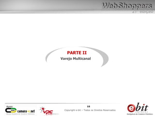 e-bit – todos os direitos reservados
1616
e-bit – todos os direitos reservados
Copywrite e-bit – Todos os Direitos Reservados
16
21ª edição
Copyright e-bit – Todos os Direitos Reservados
16Apoio:
PARTE II
Varejo Multicanal
 