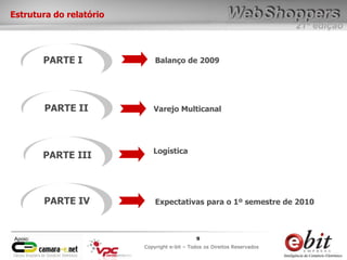 e-bit – todos os direitos reservados
99
e-bit – todos os direitos reservados
Copywrite e-bit – Todos os Direitos Reservados
9
21ª edição
Copyright e-bit – Todos os Direitos Reservados
9Apoio:
Estrutura do relatório
PARTE I Balanço de 2009
Varejo MulticanalPARTE II
PARTE III
PARTE IV
Logística
Expectativas para o 1º semestre de 2010
 