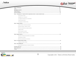 Apoio:
Copyright e-bit - Todos os Direitos Reservados
. Índice
O que é o WebShoppers.................................................................................................................................................................03
A e-bit...................................................................................................................................................................................... 04
Metodologia do relatório................................................................................................................................................................ 07
Sumário Executivo........................................................................................................................................................................ 08
Estrutura do Relatório.................................................................................................................................................................. 09
Parte I – Fechamento do 1º semestre de 2012 e expectativas do setor e o cenário na América Latina................................................................. 10
Fim de primeiro tempo!
Satisfação com o e-commerce
As categorias preferidas dos e-consumidores
O que temos pela frente
O e-commerce na América Latina
Parte II – Compras Coletivas..............................................................................................................................................................19
Compras Coletivas: Panorama do mercado
O primeiro semestre “coletivo” de 2012
Perfil dos consumidores de compras coletivas
Categorias líderes
De onde compram as ofertas?
Projeção para o segundo semestre
Parte III – Mobile Commerce....................................................................................... ......................................................................26
M-Commerce: Mais que uma tendência, uma realidade
O M-Commerce no Brasil
Perfil dos consumidores de m-commerce
Parte IV – A entrada da Amazon no Brasil...............................................................................................................................................32
Tendências: Amazon no Brasil
Parte V – Índice FIPE/Buscapé......................................................... .................................................................................................. 35
O valor da busca de preços no e-commerce brasileiro
Principais clientes e-bit................................................................................................................................................................... 38
Sobre a camara-e.net................................................................................................................. .................................................... 39
Contatos...................................................................................................................................... ............................................... 40
2
 
