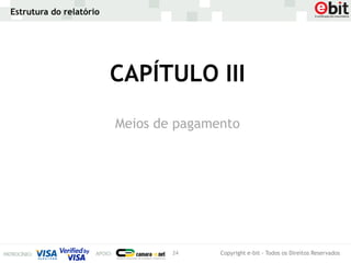 Estrutura do relatório




                         CAPÍTULO III
                         Meios de pagamento




                                 24     Copyright e-bit - Todos os Direitos Reservados
 