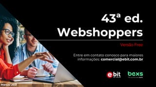 p. 40
© 2021 Nielsen Consumer LLC. All Rights Reserved.
43ª ed.
Webshoppers
Versão Free
Março/ 2021
Entre em contato conosco para maiores
informações: comercial@ebit.com.br
 