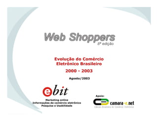 Evolução do Comércio
Eletrônico Brasileiro
2000 - 2003
Marketing online
Informações de comércio eletrônico
Pesquisa e Usabilidade
Apoio:
Agosto/2003
 