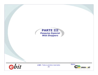 Apoio:
e-bit - Todos os direitos reservados
21
PARTE III
Pesquisa Especial
Web Shoppers
 
