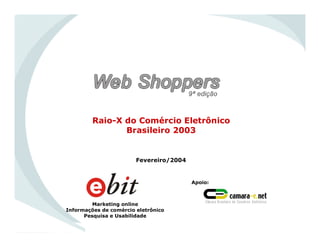 Raio-X do Comércio Eletrônico
Brasileiro 2003
Marketing online
Informações de comércio eletrônico
Pesquisa e Usabilidade
Apoio:
Fevereiro/2004
 