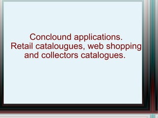 Conclound applications. Retail catalougues, web shopping and collectors catalogues.  