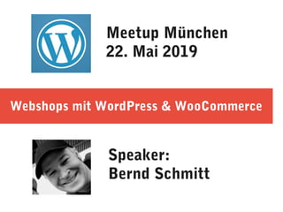 Webshops mit WordPress & WooCommerce
Speaker:
Bernd Schmitt
Meetup München
22. Mai 2019
 