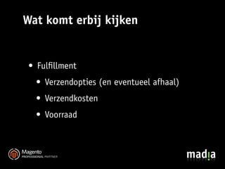 Wat komt erbij kijken


 • Fulﬁllment
  • Verzendopties (en eventueel afhaal)
  • Verzendkosten
  • Voorraad
 