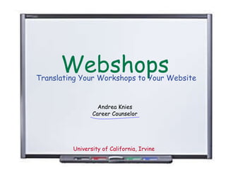 Webshops Translating Your Workshops to Your Website Andrea Knies Career Counselor University of California, Irvine 