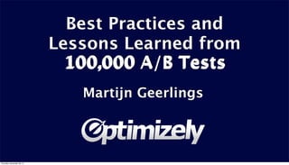 Best Practices and
Lessons Learned from
100,000 A/B Tests
Martijn Geerlings

Thursday, November 28, 13

 