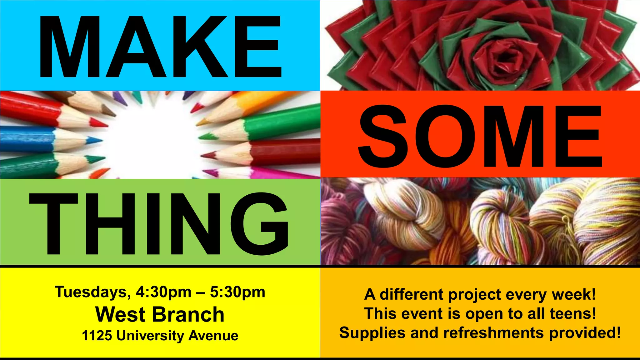THING
MAKE
SOME
Tuesdays, 4:30pm – 5:30pm
West Branch
1125 University Avenue
A different project every week!
This event is open to all teens!
Supplies and refreshments provided!
 