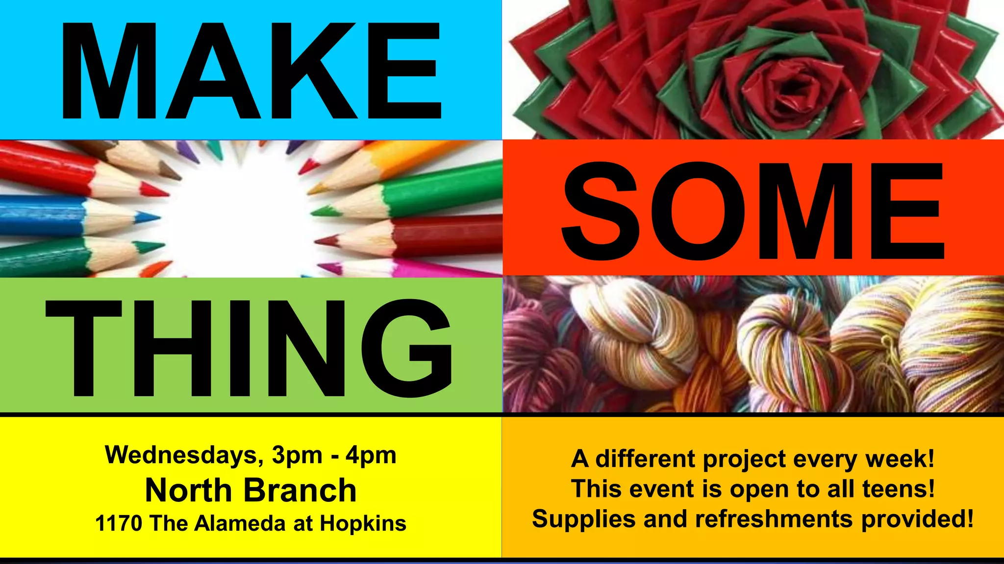 THING
MAKE
SOME
Wednesdays, 3pm - 4pm
North Branch
1170 The Alameda at Hopkins
A different project every week!
This event is open to all teens!
Supplies and refreshments provided!
 
