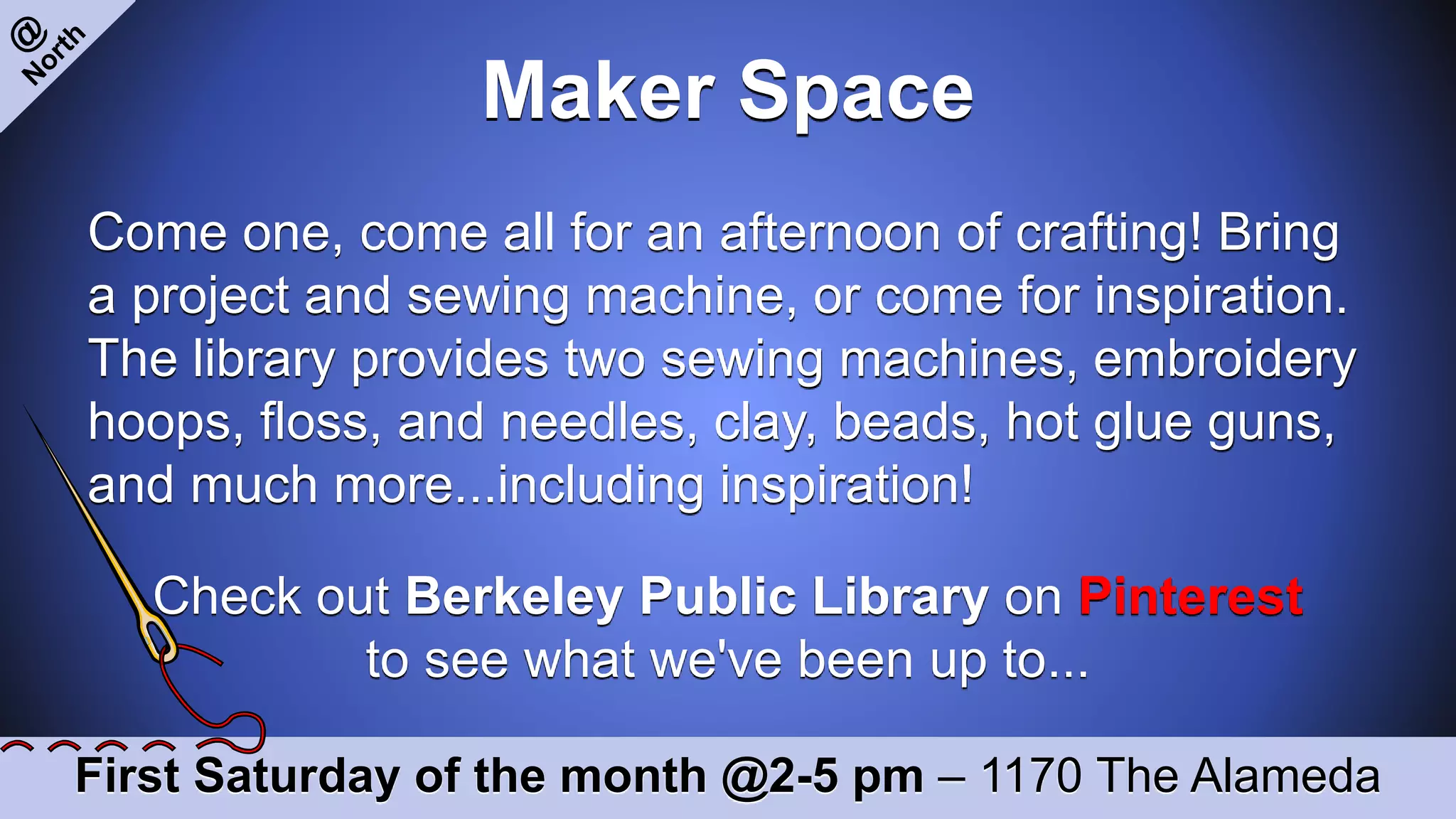 Maker Space
First Saturday of the month @2-5 pm – 1170 The Alameda
Come one, come all for an afternoon of crafting! Bring
a project and sewing machine, or come for inspiration.
The library provides two sewing machines, embroidery
hoops, floss, and needles, clay, beads, hot glue guns,
and much more...including inspiration!
Check out Berkeley Public Library on Pinterest
to see what we've been up to...
 