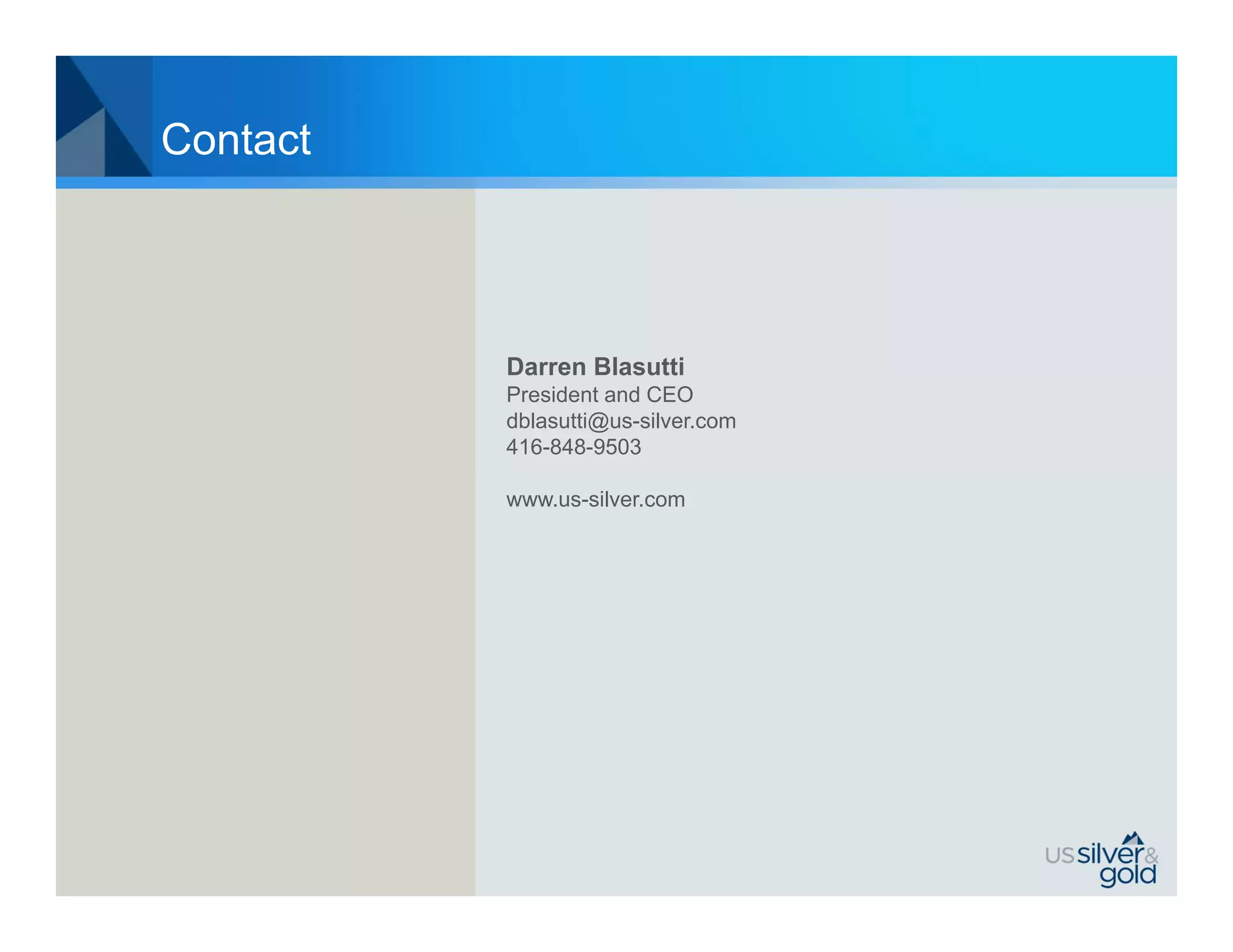 Contact




          Darren Blasutti
          President and CEO
          dblasutti@us-silver.com
          416-848-9503

          www.us-silver.com
 