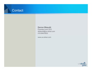 Contact




          Darren Blasutti
          President and CEO
          dblasutti@us-silver.com
          416-848-9503

          www.us-silver.com
 