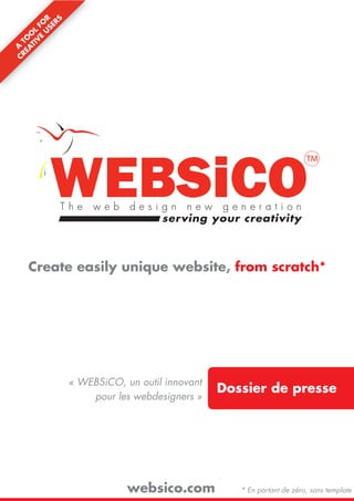 Create easily unique website, from scratch*




     « WEBSiCO, un outil innovant
                                    Dossier de presse
         pour les webdesigners »




                 websico.com           * En partant de zéro, sans template
 