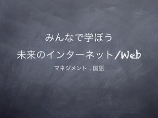 みんなで学ぼう
未来のインターネット/Web
マネジメント：国語
 