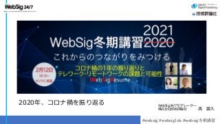 #websig #websig1ds #websig冬期講習
WebSig24/7モデレーター
株式会社技術評論社 馮 富久
2020年、コロナ禍を振り返る
 