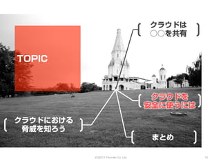 クラウドは
                                        ○○を共有


TOPIC



                                         クラウドを
                                        安全に使うには

クラウドにおける
 脅威を知ろう
                                         まとめ

           (C)2013 Tricorder Co. Ltd.             15
 