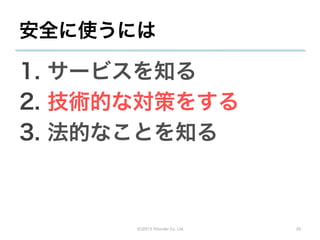 安全に使うには

1.  サービスを知る
2.  技術的な対策をする
3.  法的なことを知る



      (C)2013 Tricorder Co. Ltd.   22
 