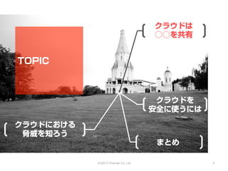 クラウドは
                                        ○○を共有


TOPIC



                                         クラウドを
                                        安全に使うには

クラウドにおける
 脅威を知ろう
                                         まとめ

           (C)2013 Tricorder Co. Ltd.             3
 