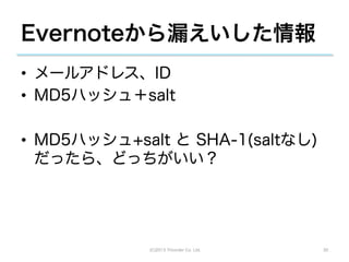 Evernoteから漏えいした情報
•  メールアドレス、ID
•  MD5ハッシュ＋salt

•  MD5ハッシュ+salt と SHA-1(saltなし)
   だったら、どっちがいい？




             (C)2013 Tricorder Co. Ltd.   30
 