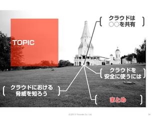 クラウドは
                                        ○○を共有


TOPIC



                                         クラウドを
                                        安全に使うには

クラウドにおける
 脅威を知ろう
                                         まとめ

           (C)2013 Tricorder Co. Ltd.             34
 
