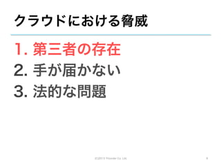 クラウドにおける脅威

1.  第三者の存在
2.  手が届かない
3.  法的な問題



       (C)2013 Tricorder Co. Ltd.   9
 
