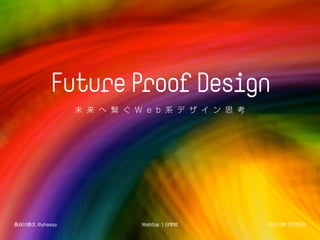 Future ProofDesign
未 来 へ 繋 ぐ W e b 系 デ ザ イ ン 思 考
WebSig １日学校 2013年10月5日長谷川恭久 @yhassy
 
