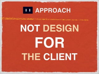 APPROACH


NOT DESIGN
  FOR
THE CLIENT
 