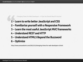 Changing Times For Web Developers – 6 Tips You Should Read To Survive




“
1 – Learn to write better JavaScript and CSS
2 – Familiarize yourself with a Responsive Framework
3 – Learn the most useful JavaScript MVC frameworks
4 – Understand REST and HTTP
5 – Understand HTML5 Beyond the Buzzword
6 – Optimize
http://www.amazedsaint.com/2012/11/changing-times-for-web-developers-6.html
 