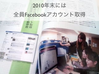 2010年末には
全員Facebookアカウント取得
 