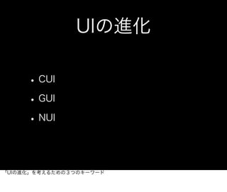 UIの進化

     • CUI
     • GUI
     • NUI


「UIの進化」を考えるための３つのキーワード
 