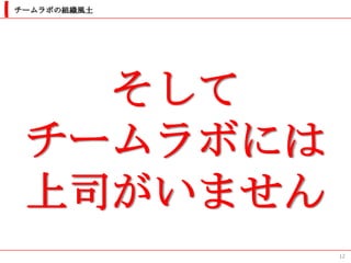 チームラボの組織風土




   そして
 チームラボには
 上司がいません
             12
 