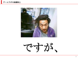 チームラボの組織風土




             ですが、
                    15
 