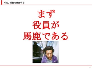 再度、前提を確認する




           まず
          役員が
         馬鹿である


                 23
 