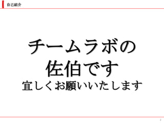 自己紹介




       チームラボの
        佐伯です
       宜しくお願いいたします

                     2
 
