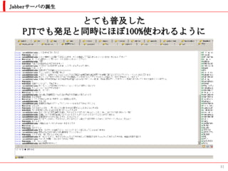 Jabberサーバの誕生


           とても普及した
   PJTでも発足と同時にほぼ100%使われるように




                              31
 