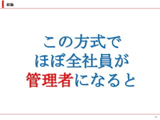 結論




       この方式で
      ほぼ全社員が
     管理者になると
               36
 